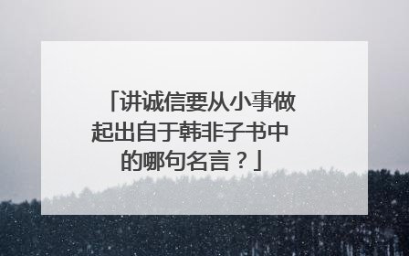讲诚信要从小事做起出自于韩非子书中的哪句名言？