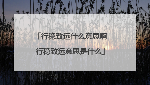 行稳致远什么意思啊 行稳致远意思是什么