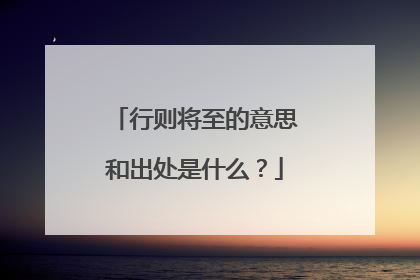 行则将至的意思和出处是什么?