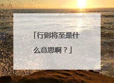 行则将至是什么意思啊?