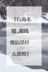 行而不辍,履践致远是什么意思