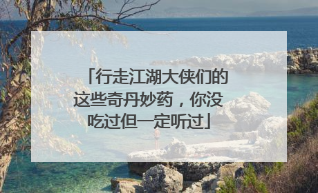 行走江湖大侠们的这些奇丹妙药，你没吃过但一定听过