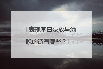 表现李白豪放与洒脱的诗有哪些？