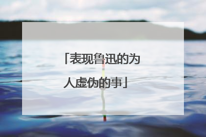 表现鲁迅的为人虚伪的事