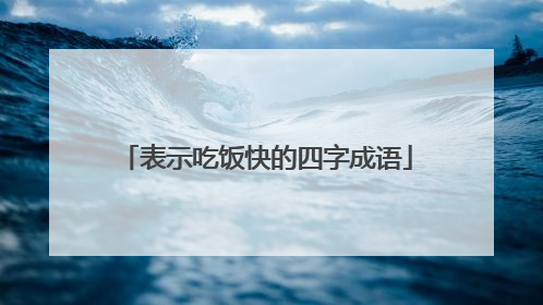 表示吃饭快的四字成语