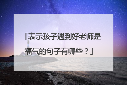 表示孩子遇到好老师是福气的句子有哪些？