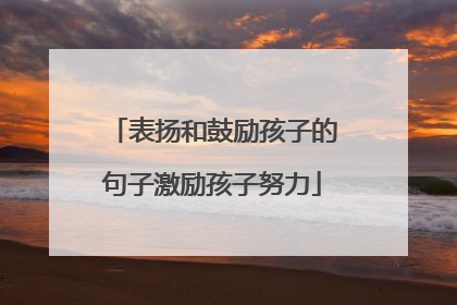 表扬和鼓励孩子的句子激励孩子努力