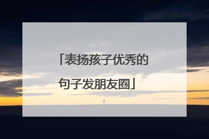 表扬孩子优秀的句子发朋友圈