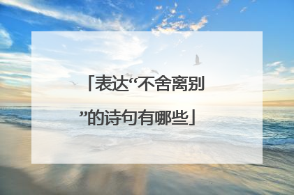 表达“不舍离别”的诗句有哪些