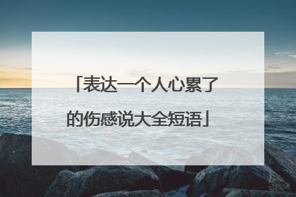 表达一个人心累了的伤感说大全短语