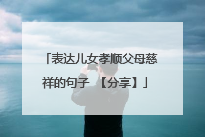 表达儿女孝顺父母慈祥的句子 【分享】