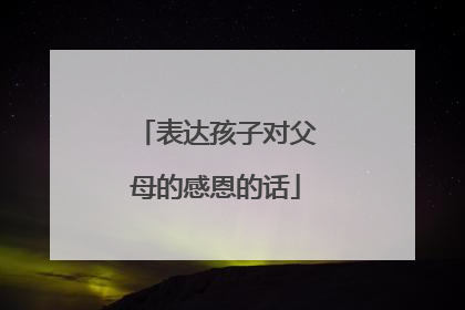 表达孩子对父母的感恩的话