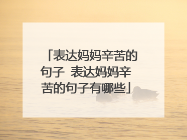 表达妈妈辛苦的句子 表达妈妈辛苦的句子有哪些