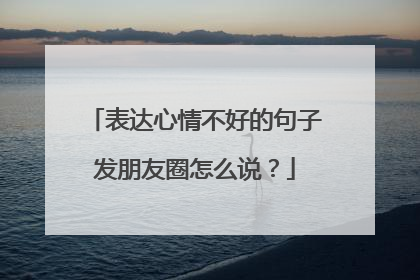 表达心情不好的句子发朋友圈怎么说?