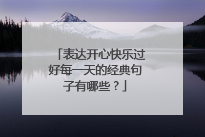 表达开心快乐过好每一天的经典句子有哪些？
