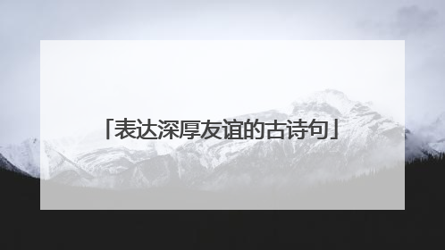 表达深厚友谊的古诗句