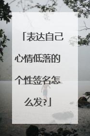 表达自己心情低落的个性签名怎么发?