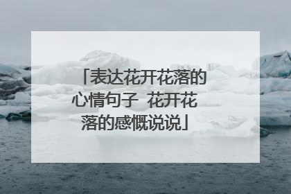 表达花开花落的心情句子 花开花落的感慨说说