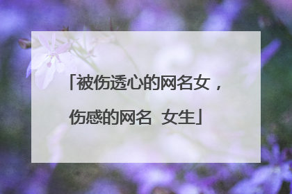 被伤透心的网名女,伤感的网名 女生