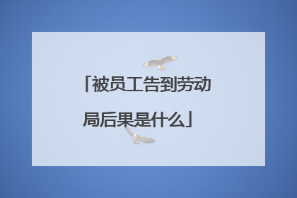 被员工告到劳动局后果是什么