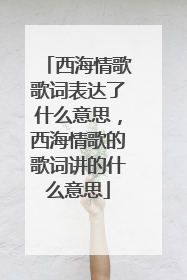 西海情歌歌词表达了什么意思，西海情歌的歌词讲的什么意思