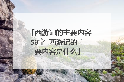 西游记的主要内容50字 西游记的主要内容是什么