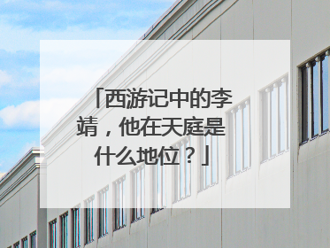 西游记中的李靖，他在天庭是什么地位？