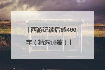 西游记读后感400字(精选10篇)