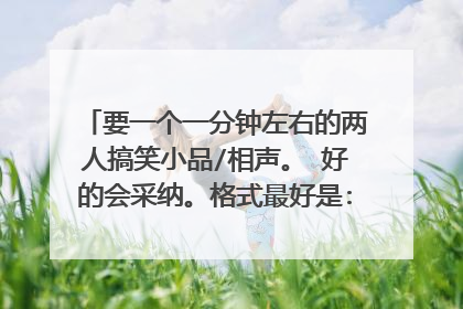 要一个一分钟左右的两人搞笑小品/相声。 好的会采纳。格式最好是: 某某: 某某: