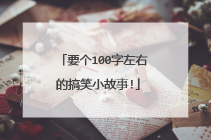 要个100字左右的搞笑小故事!