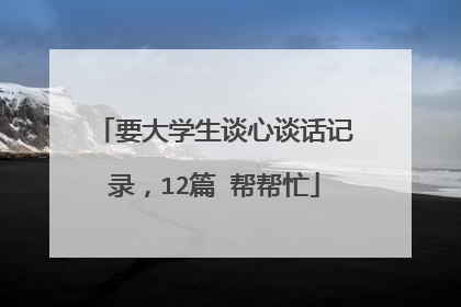 要大学生谈心谈话记录，12篇 帮帮忙