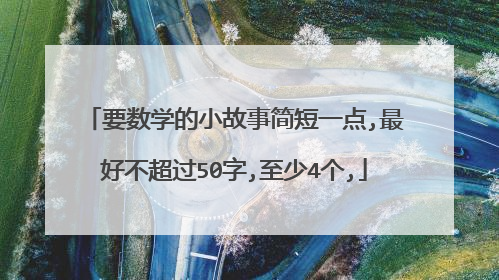 要数学的小故事简短一点,最好不超过50字,至少4个,