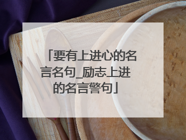 要有上进心的名言名句_励志上进的名言警句