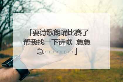 要诗歌朗诵比赛了 帮我找一下诗歌 急急急········