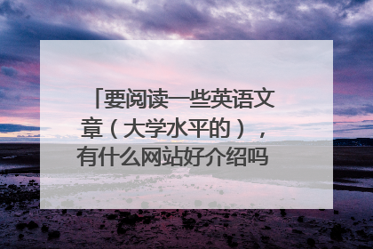 要阅读一些英语文章（大学水平的），有什么网站好介绍吗？谢谢！！！
