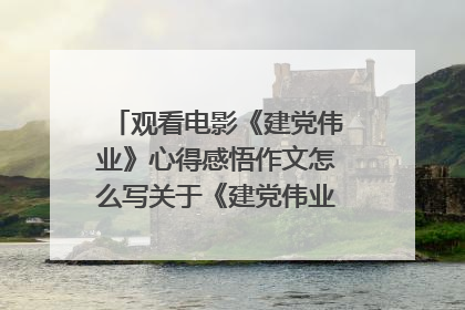 观看电影《建党伟业》心得感悟作文怎么写关于《建党伟业》观后感三篇
