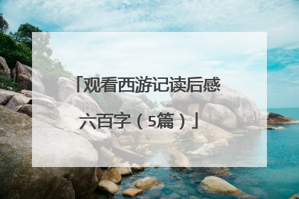 观看西游记读后感六百字(5篇)