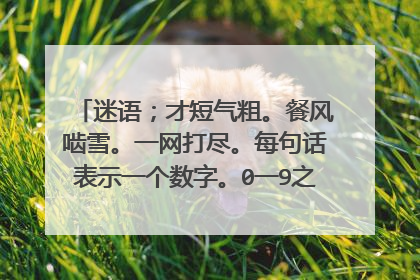 迷语;才短气粗。餐风啮雪。一网打尽。每句话表示一个数字。0一9之间各表示数字几。