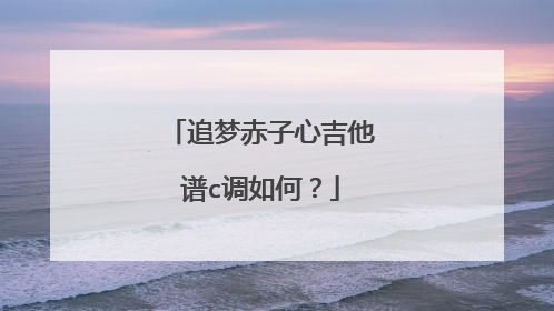 追梦赤子心吉他谱c调如何?