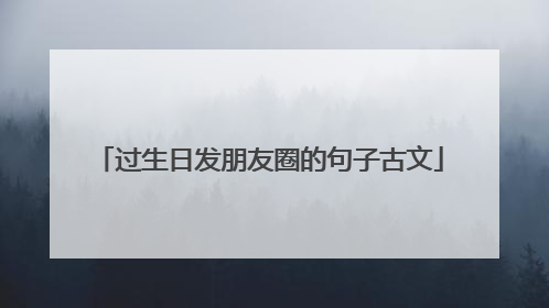 过生日发朋友圈的句子古文