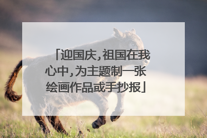 迎国庆,祖国在我心中,为主题制一张绘画作品或手抄报