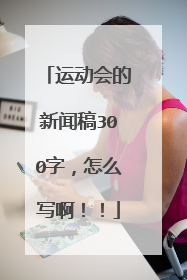 运动会的新闻稿300字,怎么写啊!!