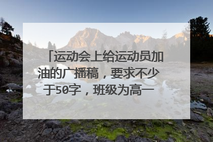 运动会上给运动员加油的广播稿,要求不少于50字,班级为高一六班,不可以在网上查到的,求20篇