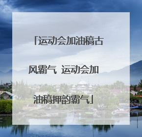 运动会加油稿古风霸气 运动会加油稿押韵霸气