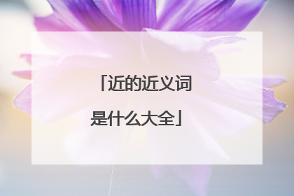 近的近义词是什么大全