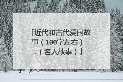 近代和古代爱国故事（100字左右）.（名人故事）