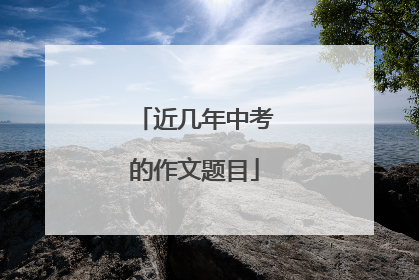 近几年中考的作文题目