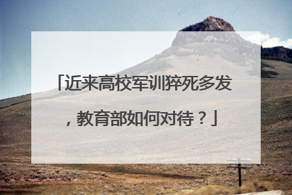 近来高校军训猝死多发,教育部如何对待?