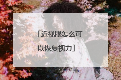 近视眼怎么可以恢复视力