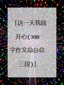 这一天我真开心(300字作文总分总三段)